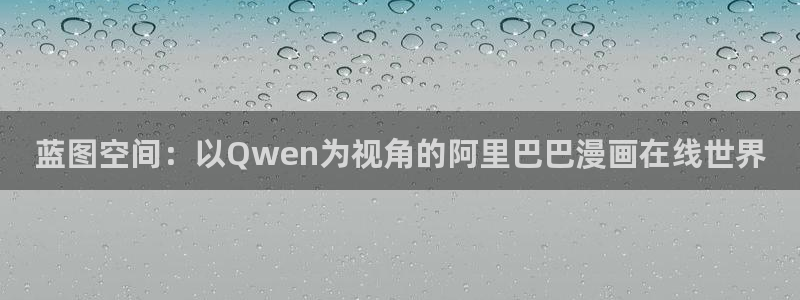 羞羞漫画/：蓝图空间：以Qwen为视角的阿里巴巴漫画在线世界