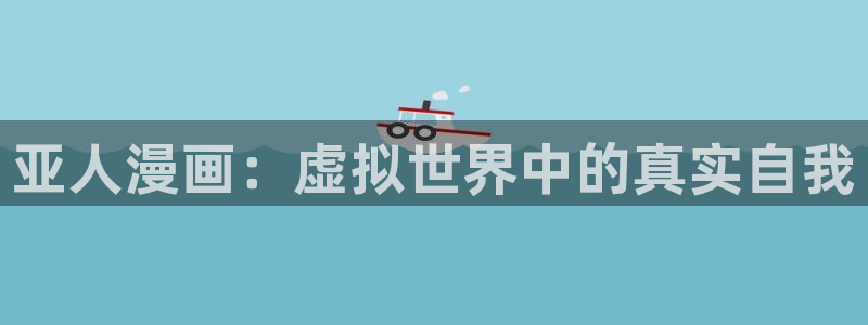 动态羞羞漫画：亚人漫画：虚拟世界中的真实自我