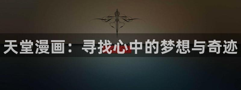 羞羞漫画免费看sss：天堂漫画：寻找心中的梦想与奇迹