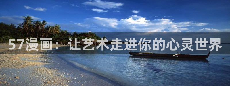 羞羞漫画sss在线看：57漫画：让艺术走进你的心灵世界