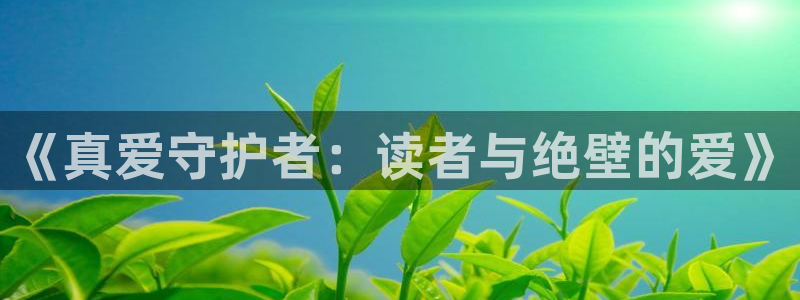 羞羞漫画网址下载：《真爱守护者：读者与绝壁的爱》